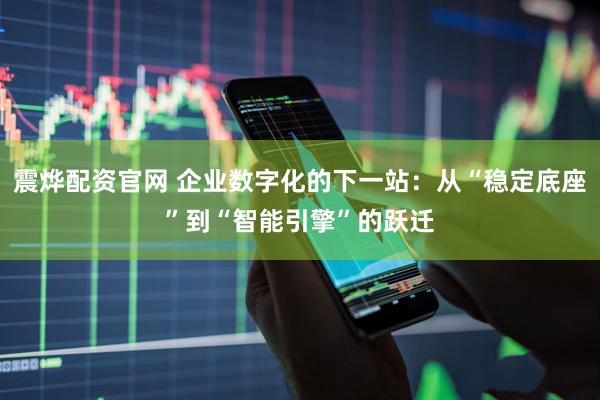 震烨配资官网 企业数字化的下一站：从“稳定底座”到“智能引擎”的跃迁