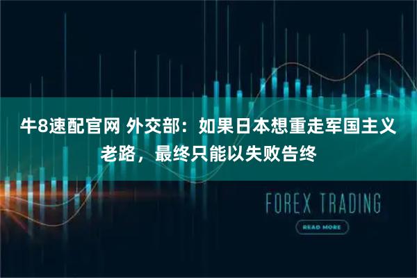 牛8速配官网 外交部：如果日本想重走军国主义老路，最终只能以失败告终