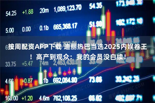 按周配资APP下载 迪丽热巴当选2025内娱卷王！高产到观众：我的会员没白续！