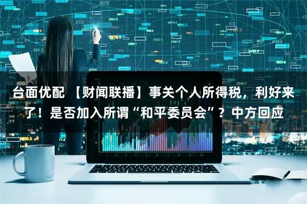 台面优配 【财闻联播】事关个人所得税，利好来了！是否加入所谓“和平委员会”？中方回应