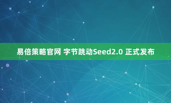易倍策略官网 字节跳动Seed2.0 正式发布