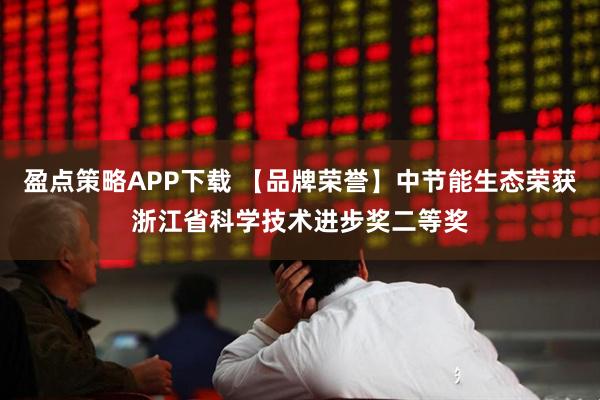 盈点策略APP下载 【品牌荣誉】中节能生态荣获浙江省科学技术进步奖二等奖