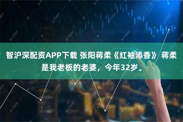 智沪深配资APP下载 张阳蒋柔《红袖添香》 蒋柔是我老板的老婆,今年32岁。
