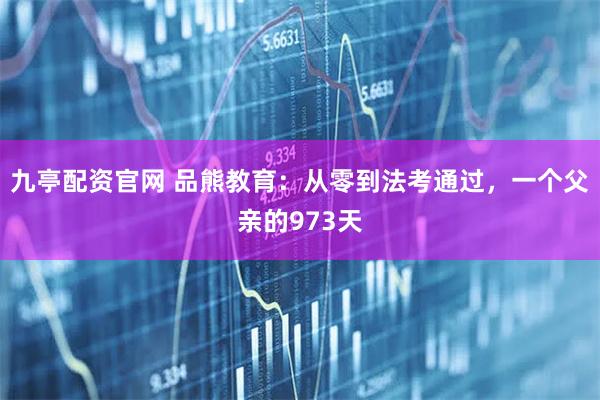 九亭配资官网 品熊教育：从零到法考通过，一个父亲的973天