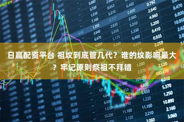 日赢配资平台 祖坟到底管几代？谁的坟影响最大？牢记原则祭祖不拜错