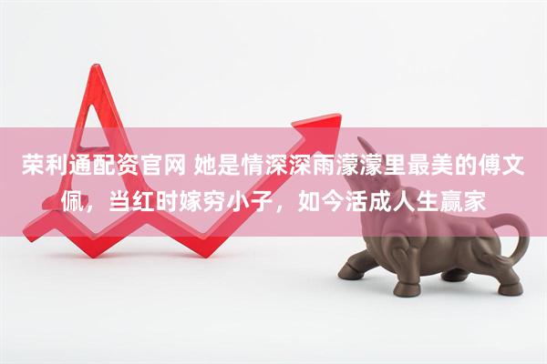 荣利通配资官网 她是情深深雨濛濛里最美的傅文佩,当红时嫁穷小子,如今活成人生赢家
