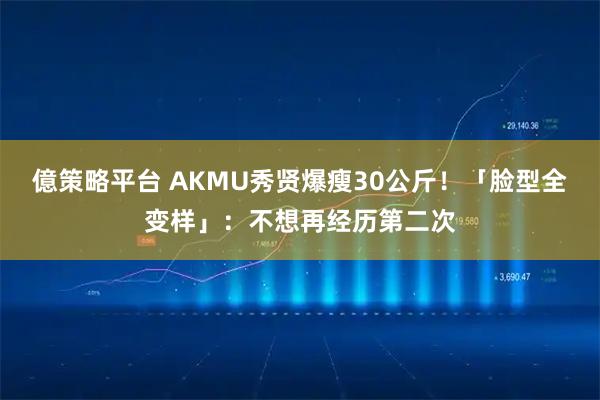 億策略平台 AKMU秀贤爆瘦30公斤!「脸型全变样」:不想再经历第二次